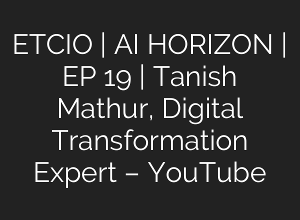 ETCIO | <b>AI</b> HORIZON | EP 19 | Tanish Mathur, Digital Transformation Expert – YouTube