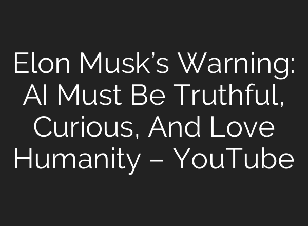 Elon Musk’s Warning: <b>AI</b> Must Be Truthful, Curious, And Love Humanity – YouTube