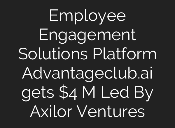 Employee Engagement Solutions Platform Advantageclub.<b>ai</b> gets $4 M Led By Axilor Ventures