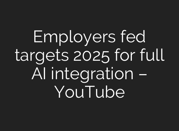 Employers fed targets 2025 for full <b>AI</b> integration – YouTube