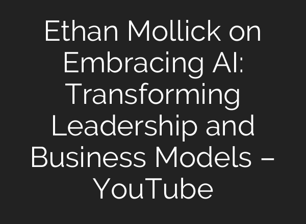 Ethan Mollick on Embracing <b>AI</b>: Transforming Leadership and Business Models – YouTube