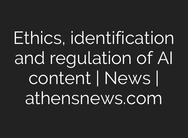 Ethics, identification and regulation of AI content | News | athensnews.com