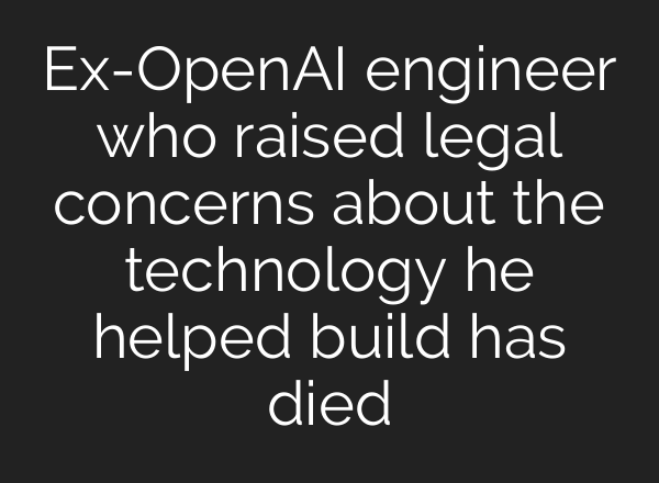 Ex-<b>OpenAI</b> engineer who raised legal concerns about the technology he helped build has died