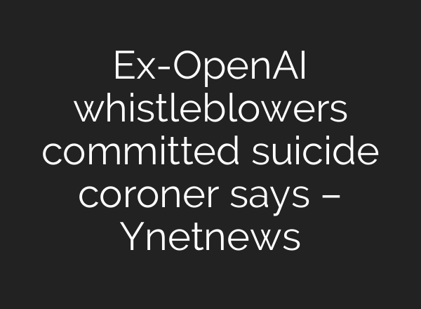 Ex-<b>OpenAI</b> whistleblowers committed suicide coroner says – Ynetnews