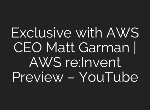 Exclusive with AWS CEO Matt Garman | AWS re:Invent Preview – YouTube