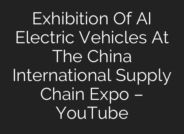 Exhibition Of <b>AI</b> Electric Vehicles At The China International Supply Chain Expo – YouTube