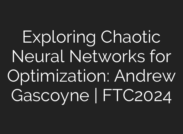 Exploring Chaotic Neural Networks for Optimization: Andrew Gascoyne | FTC2024