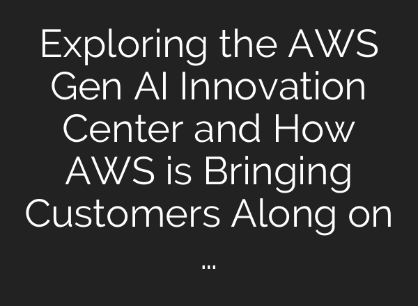 Exploring the AWS Gen <b>AI</b> Innovation Center and How AWS is Bringing Customers Along on …