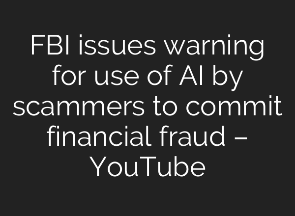 FBI issues warning for use of <b>AI</b> by scammers to commit financial fraud – YouTube