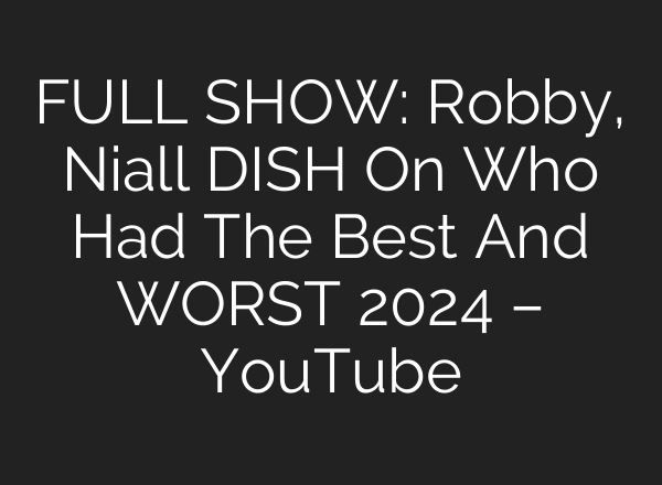 FULL SHOW: Robby, Niall DISH On Who Had The Best And WORST 2024 – YouTube