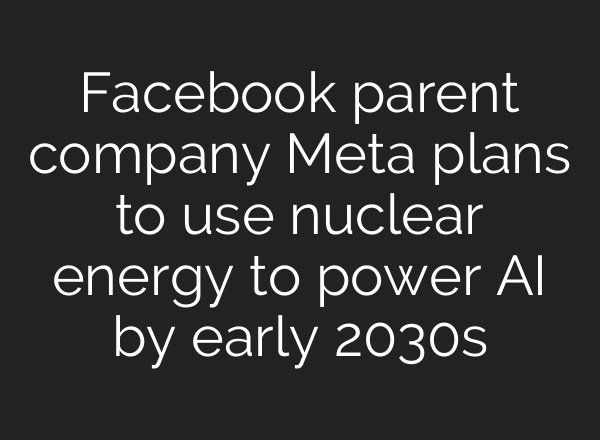 Facebook parent company Meta plans to use nuclear energy to power <b>AI</b> by early 2030s