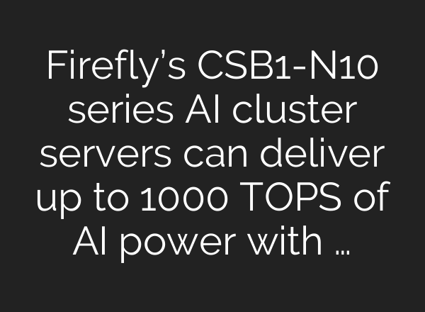 Firefly’s CSB1-N10 series AI cluster servers can deliver up to 1000 TOPS of AI power with …