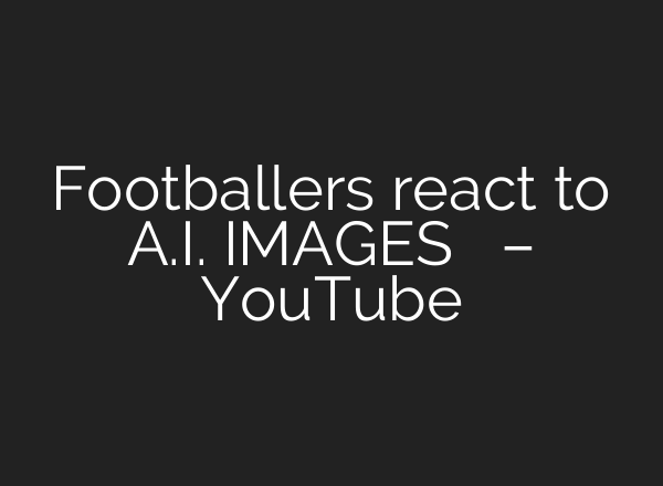 Footballers react to <b>A.I.</b> IMAGES     – YouTube