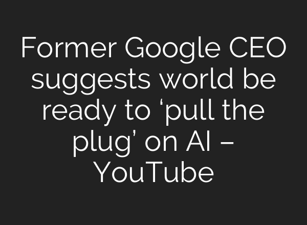 Former Google CEO suggests world be ready to ‘pull the plug’ on <b>AI</b> – YouTube