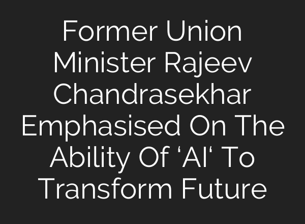 Former Union Minister Rajeev Chandrasekhar Emphasised On The Ability Of ‘<b>AI</b>‘ To Transform Future