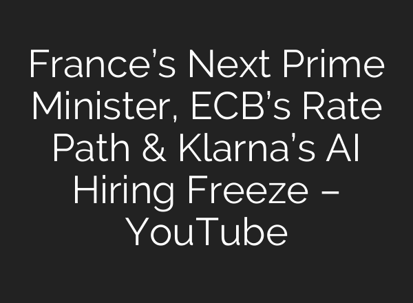 France’s Next Prime Minister, ECB’s Rate Path & Klarna’s <b>AI</b> Hiring Freeze – YouTube