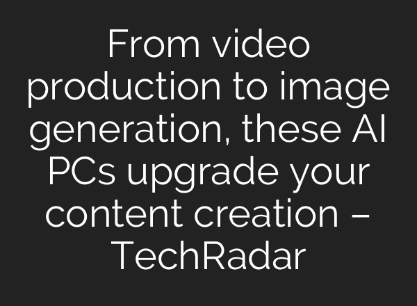 From video production to image generation, these AI PCs upgrade your content creation – TechRadar