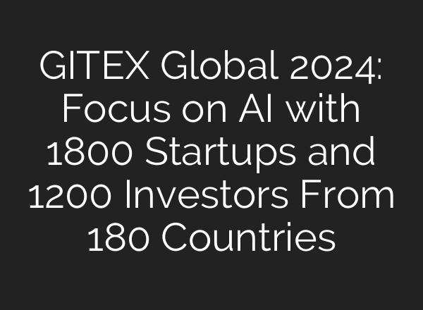 GITEX Global 2024: Focus on <b>AI</b> with 1800 Startups and 1200 Investors From 180 Countries