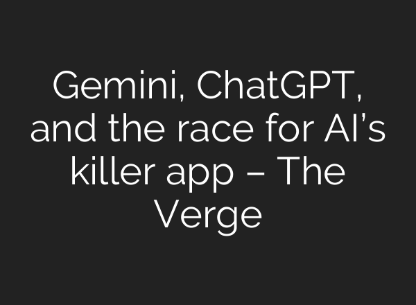 Gemini, <b>ChatGPT</b>, and the race for AI’s killer app – The Verge