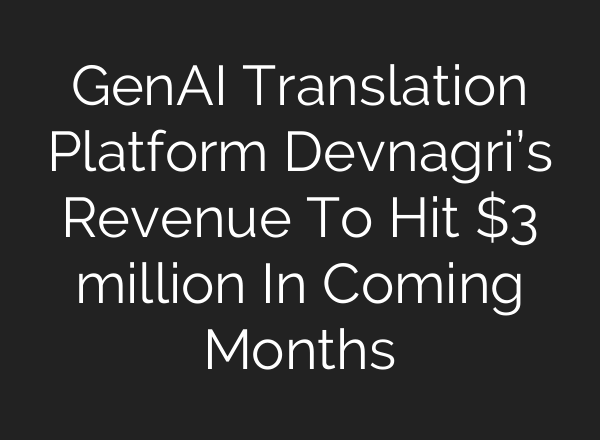GenAI Translation Platform Devnagri’s Revenue To Hit $3 million In Coming Months