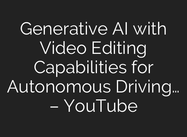 Generative <b>AI</b> with Video Editing Capabilities for Autonomous Driving… – YouTube