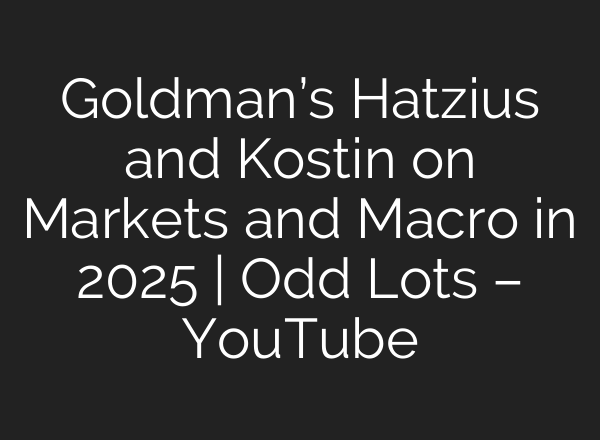 Goldman’s Hatzius and Kostin on Markets and Macro in 2025 | Odd Lots – YouTube
