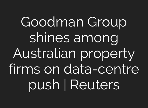 Goodman Group shines among Australian property firms on data-centre push | Reuters