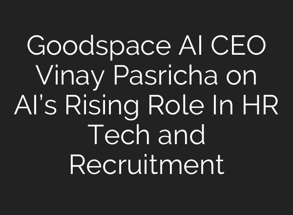 Goodspace <b>AI</b> CEO Vinay Pasricha on AI’s Rising Role In HR Tech and Recruitment