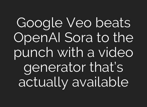 Google Veo beats OpenAI Sora to the punch with a video generator that’s actually available