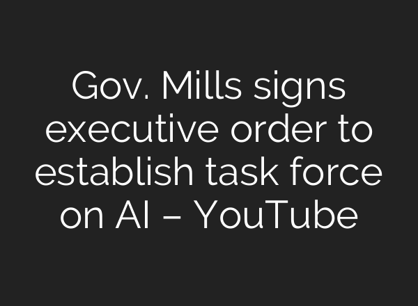 Gov. Mills signs executive order to establish task force on <b>AI</b> – YouTube
