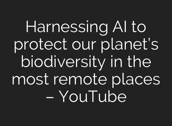 Harnessing <b>AI</b> to protect our planet’s biodiversity in the most remote places – YouTube