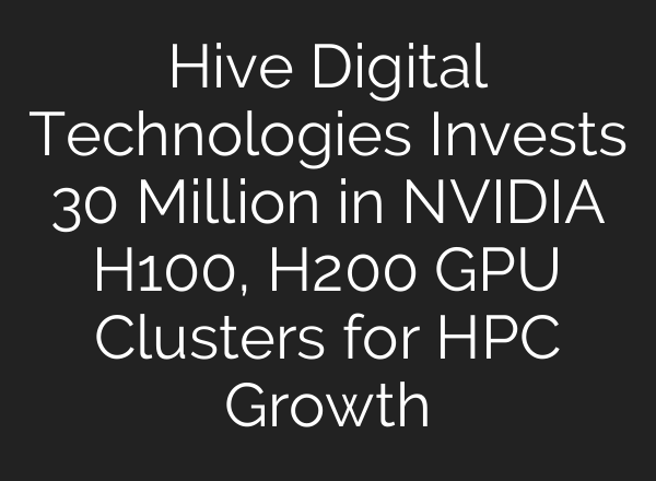 Hive Digital Technologies Invests 30 Million in NVIDIA H100, H200 GPU Clusters for HPC Growth