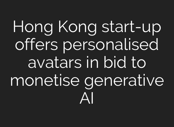 Hong Kong start-up offers personalised avatars in bid to monetise generative AI