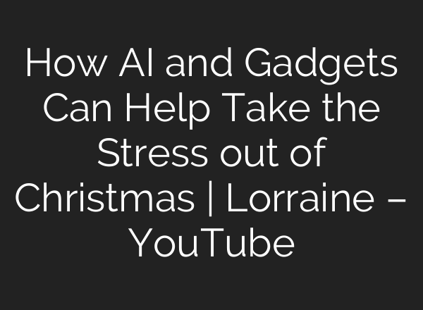 How <b>AI</b> and Gadgets Can Help Take the Stress out of Christmas | Lorraine – YouTube