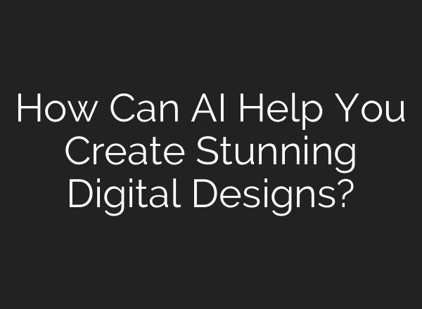 How Can AI Help You Create Stunning Digital Designs?