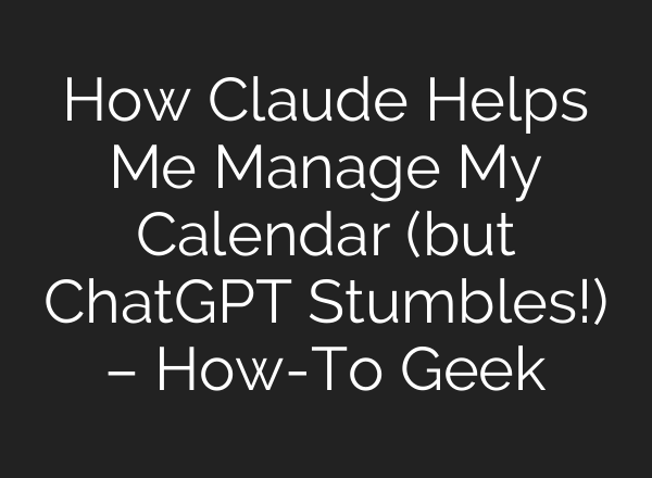 How Claude Helps Me Manage My Calendar (but <b>ChatGPT</b> Stumbles!) – How-To Geek