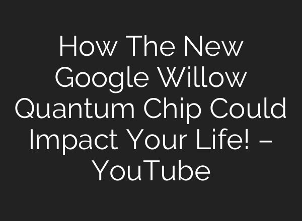 How The New Google Willow Quantum Chip Could Impact Your Life! – YouTube