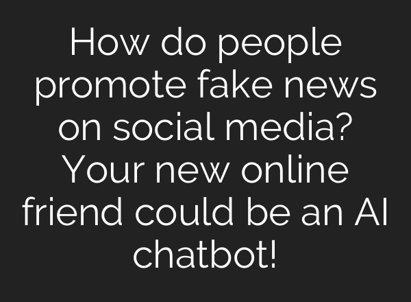 How do people promote fake news on social media? Your new online friend could be an <b>AI</b> chatbot!