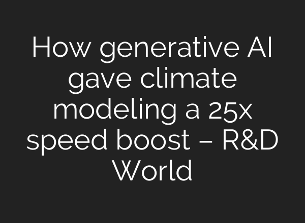 How generative AI gave climate modeling a 25x speed boost – R&D World