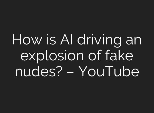 How is <b>AI</b> driving an explosion of fake nudes? – YouTube