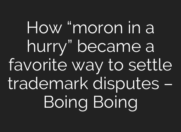 How “moron in a hurry” became a favorite way to settle trademark disputes – Boing Boing