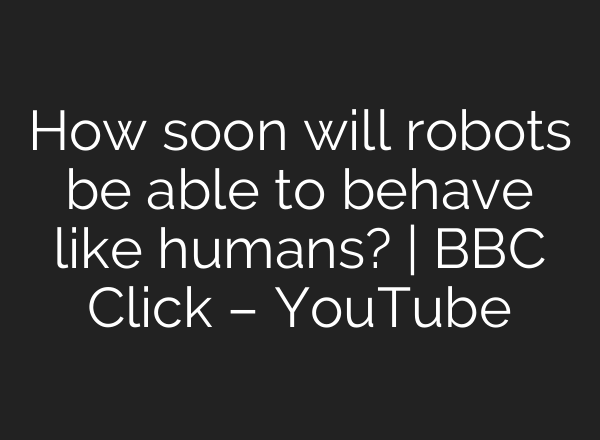 How soon will robots be able to behave like humans? | BBC Click – YouTube