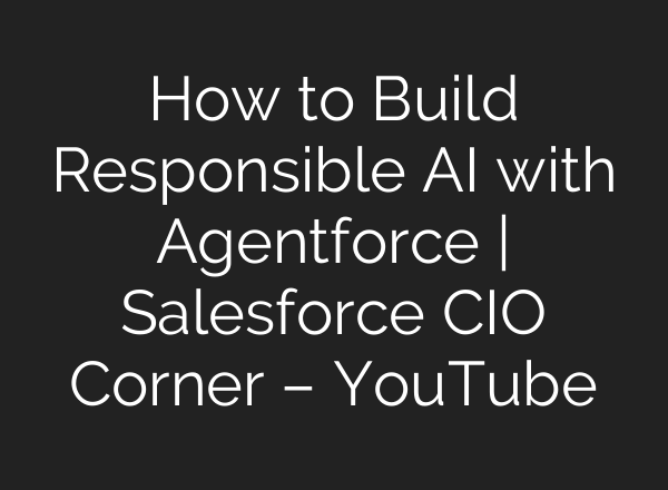 How to Build Responsible <b>AI</b> with Agentforce | Salesforce CIO Corner – YouTube