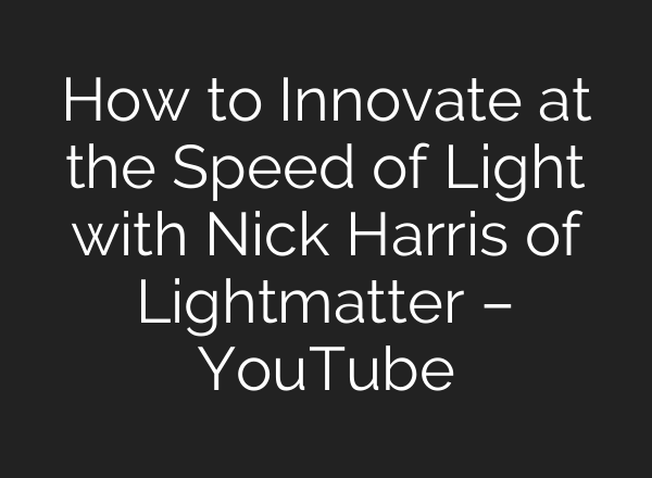 How to Innovate at the Speed of Light with Nick Harris of Lightmatter – YouTube