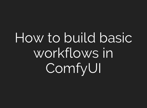 How to build basic workflows in ComfyUI