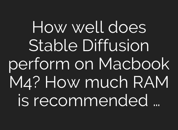 How well does <b>Stable Diffusion</b> perform on Macbook M4? How much RAM is recommended …