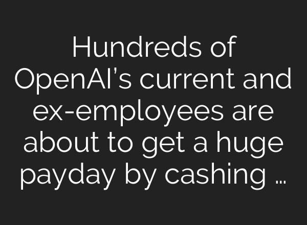 Hundreds of <b>OpenAI’s</b> current and ex-employees are about to get a huge payday by cashing …