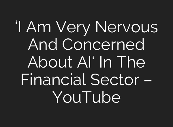 ‘I Am Very Nervous And Concerned About <b>AI</b>‘ In The Financial Sector – YouTube