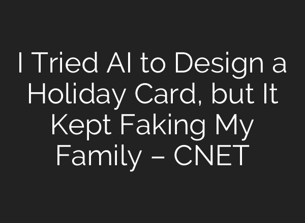 I Tried AI to Design a Holiday Card, but It Kept Faking My Family – CNET