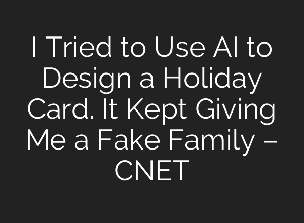 I Tried to Use AI to Design a Holiday Card. It Kept Giving Me a Fake Family – CNET